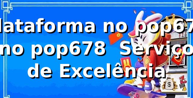 Plataforma no pop678 no pop678 – Serviço de Excelência